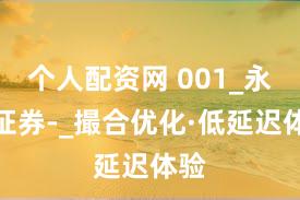 个人配资网 001_永元证券-_撮合优化·低延迟体验