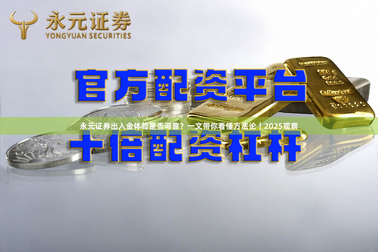 永元证券出入金体验是否可靠？一文带你看懂方法论｜2025观察