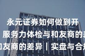 永元证券如何做到开户流程？服务力体检与和友商的差异｜实盘与合规版
