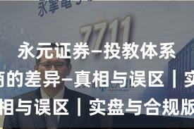 永元证券—投教体系—和友商的差异—真相与误区｜实盘与合规版