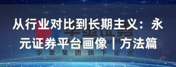 从行业对比到长期主义：永元证券平台画像｜方法篇