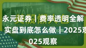 永元证券｜费率透明全解析：实盘到底怎么做｜2025观察