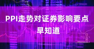 PPI走势对证券影响要点 早知道