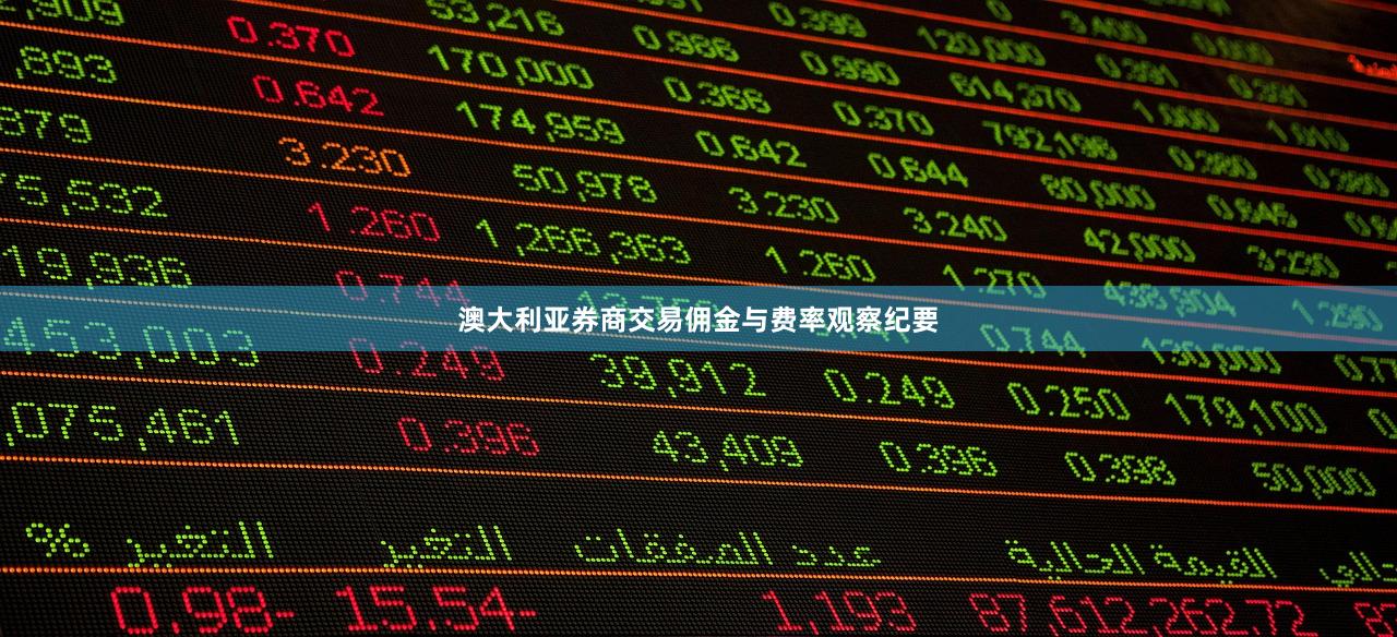 澳大利亚券商交易佣金与费率观察纪要