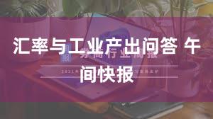 汇率与工业产出问答 午间快报