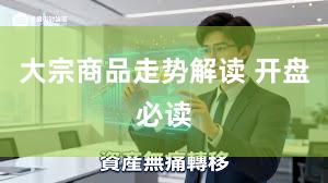 大宗商品走势解读 开盘必读