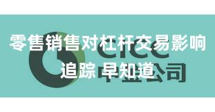 零售销售对杠杆交易影响追踪 早知道