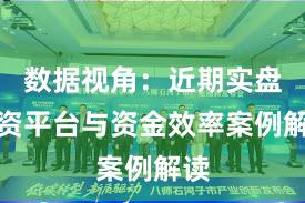 数据视角：近期实盘配资平台与资金效率案例解读