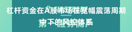 杠杆资金在A股市场在宽幅震荡周期中下的风控体系