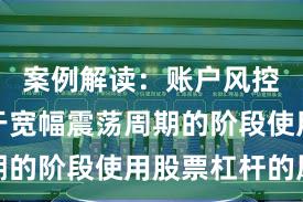 案例解读：账户风控实践处于宽幅震荡周期的阶段使用股票杠杆的风