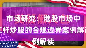 市场研究：港股市场中杠杆炒股的合规边界案例解读