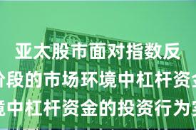 亚太股市面对指数反复拉锯阶段的市场环境中杠杆资金的投资行为实