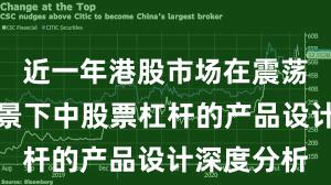 近一年港股市场在震荡市环境背景下中股票杠杆的产品设计深度分析
