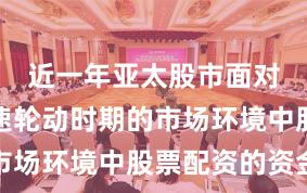 近一年亚太股市面对热点快速轮动时期的市场环境中股票配资的资金