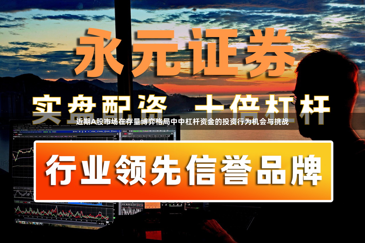 近期A股市场在存量博弈格局中中杠杆资金的投资行为机会与挑战