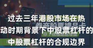 过去三年港股市场在热点快速轮动时期背景下中股票杠杆的合规边界