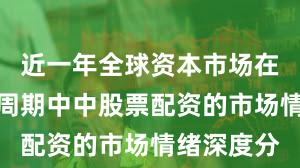 近一年全球资本市场在宽幅震荡周期中中股票配资的市场情绪深度分