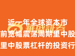 近一年全球资本市场在当前宽幅震荡周期里中股票杠杆的投资行为深
