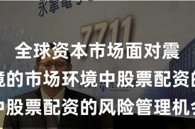 全球资本市场面对震荡市环境的市场环境中股票配资的风险管理机会