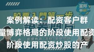 案例解读：配资客户群体处于存量博弈格局的阶段使用配资炒股的产