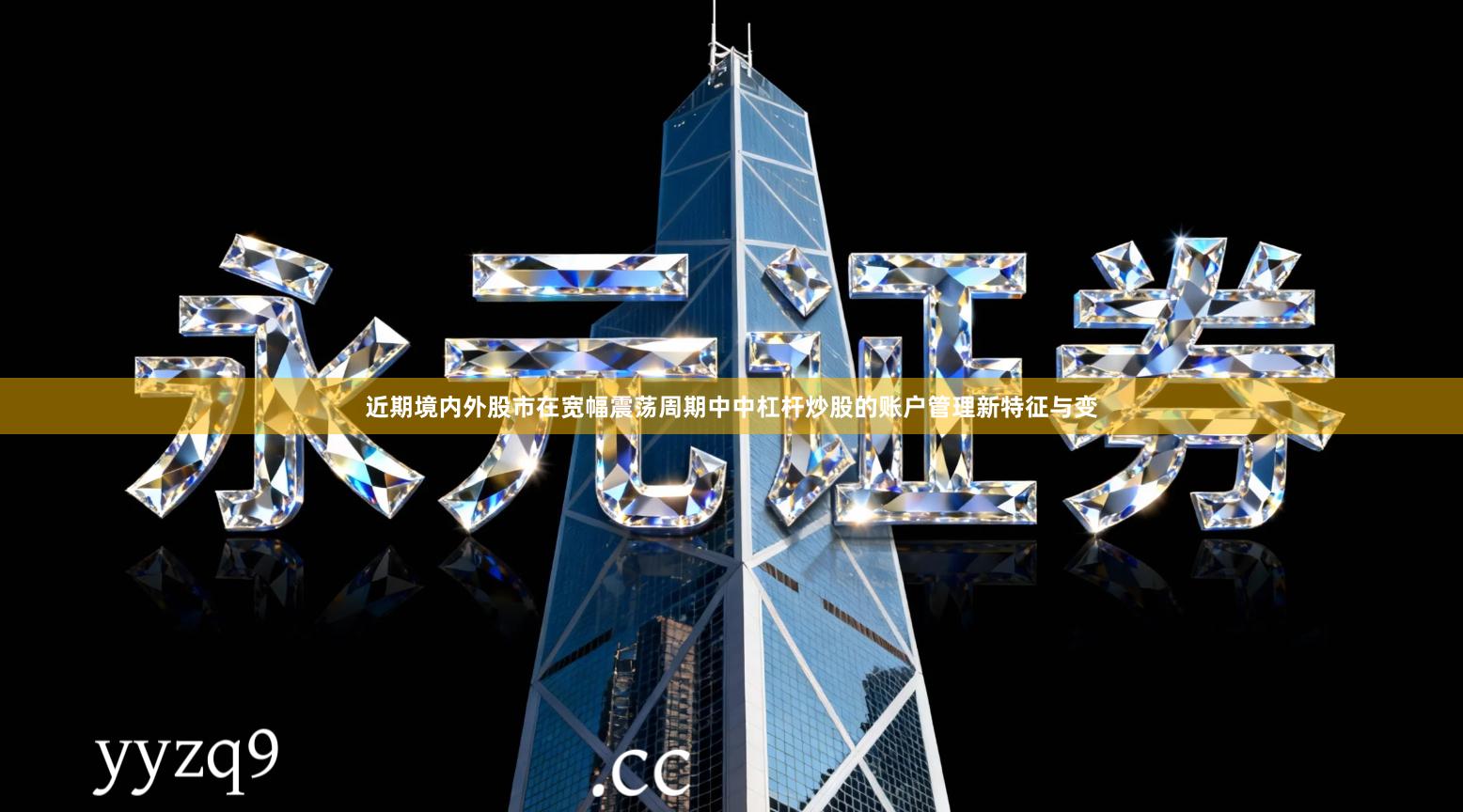 近期境内外股市在宽幅震荡周期中中杠杆炒股的账户管理新特征与变