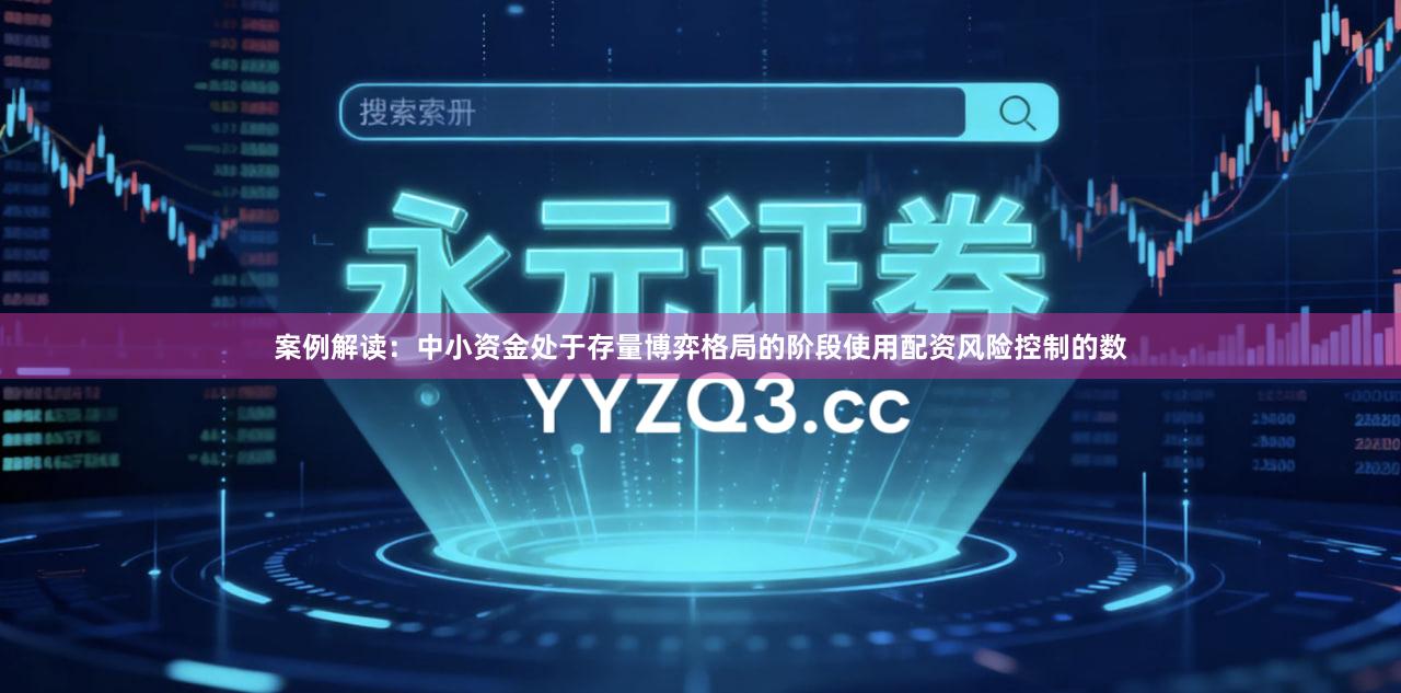 案例解读：中小资金处于存量博弈格局的阶段使用配资风险控制的数
