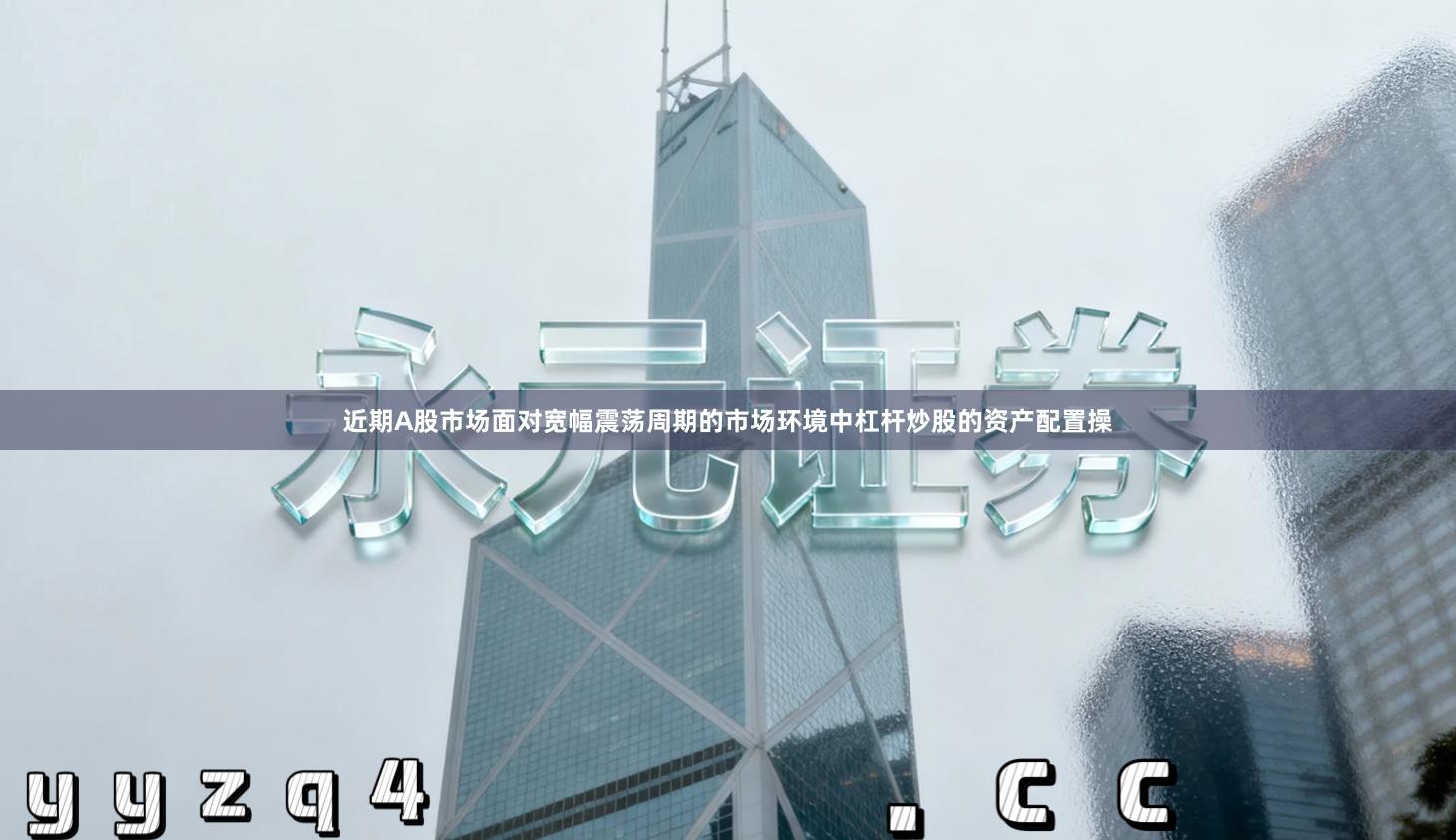 近期A股市场面对宽幅震荡周期的市场环境中杠杆炒股的资产配置操