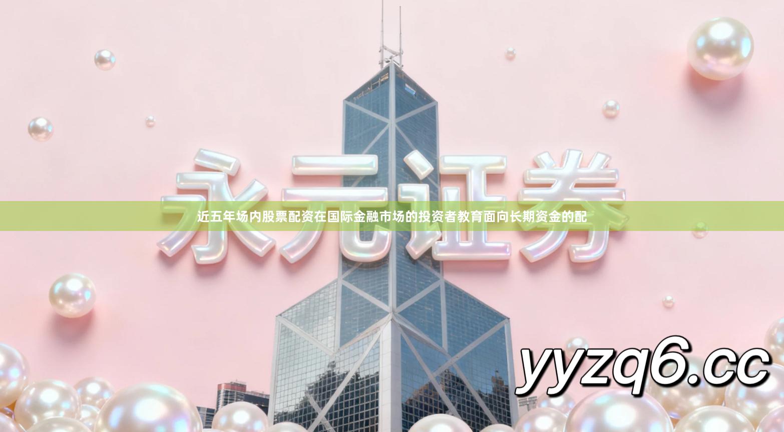 近五年场内股票配资在国际金融市场的投资者教育面向长期资金的配