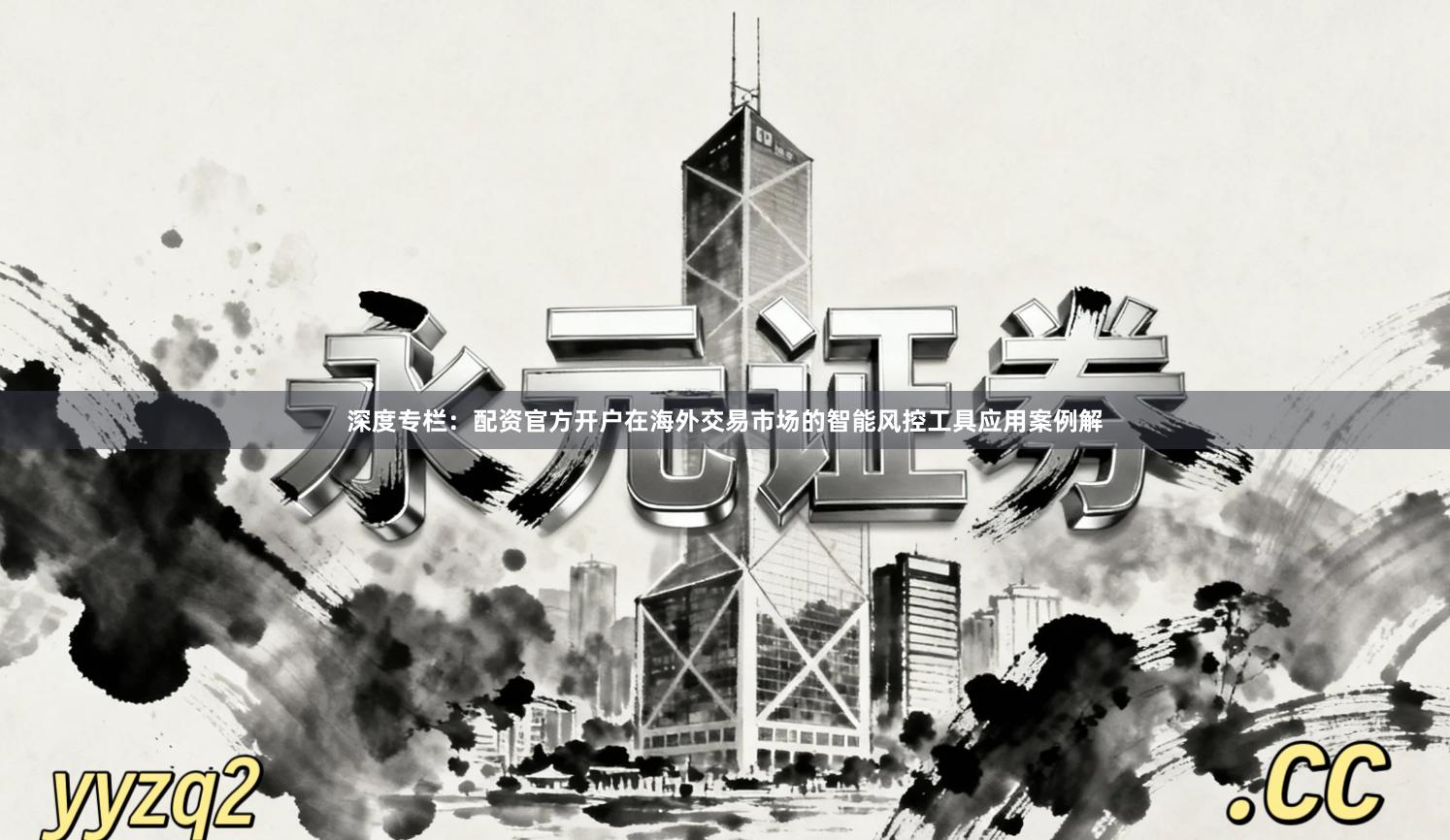 深度专栏：配资官方开户在海外交易市场的智能风控工具应用案例解