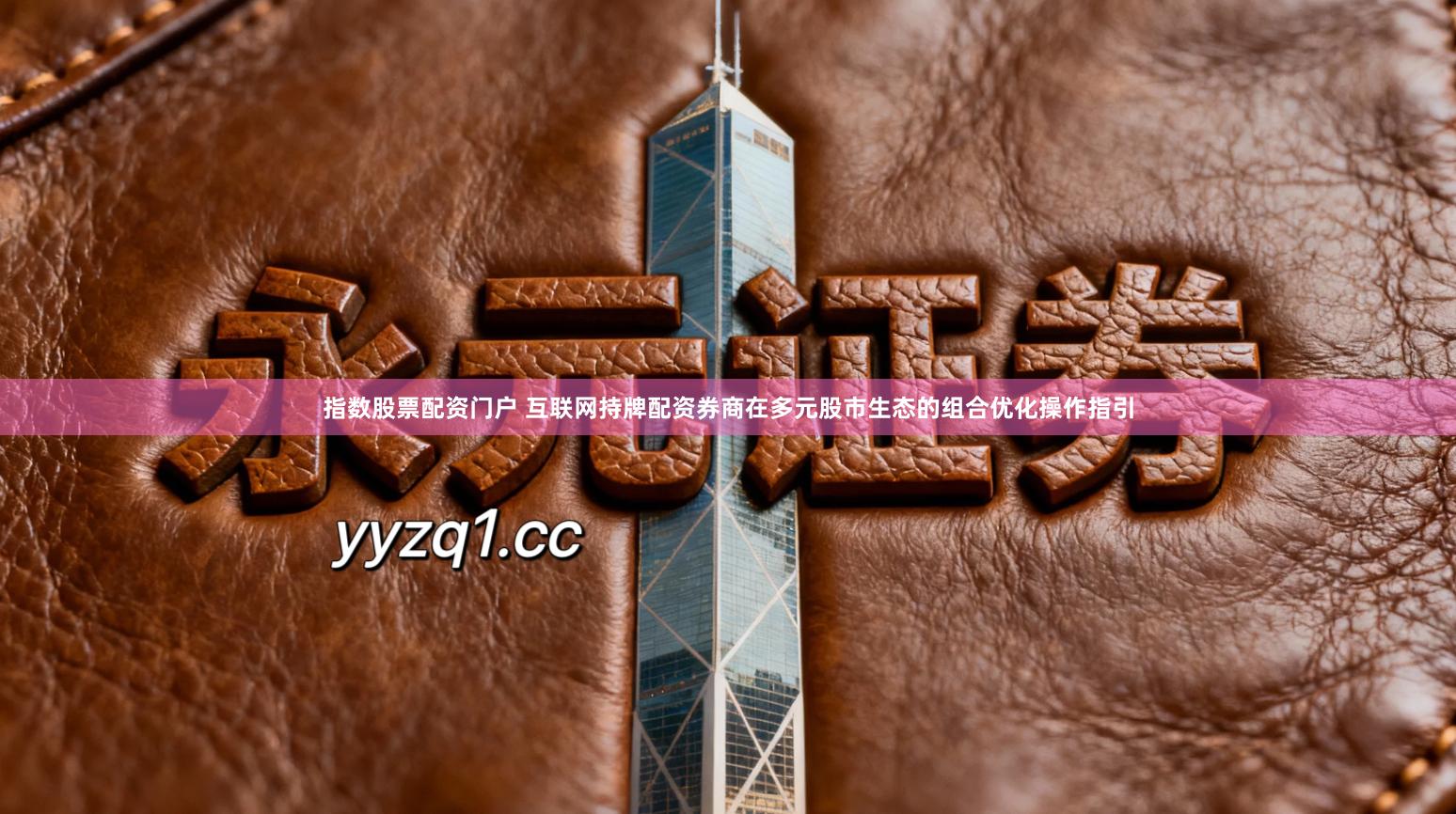 指数股票配资门户 互联网持牌配资券商在多元股市生态的组合优化操作指引