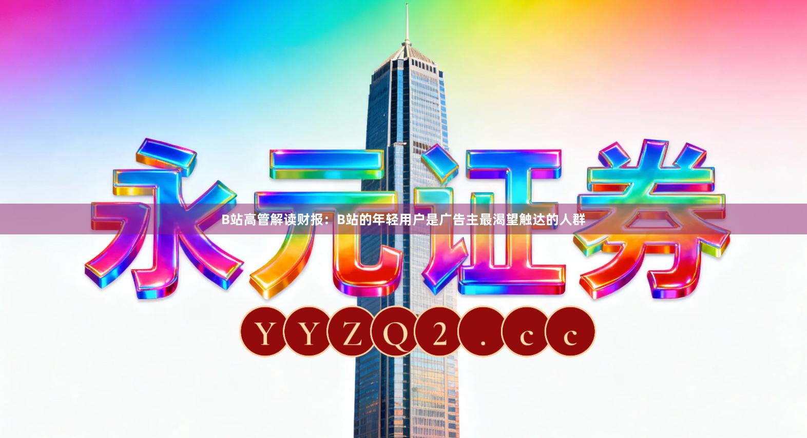 B站高管解读财报：B站的年轻用户是广告主最渴望触达的人群