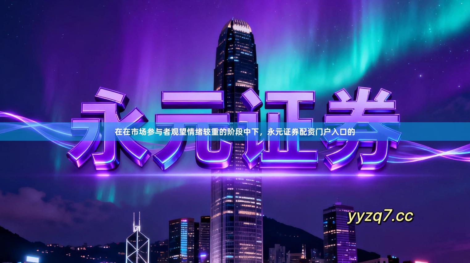 在在市场参与者观望情绪较重的阶段中下，永元证券配资门户入口的