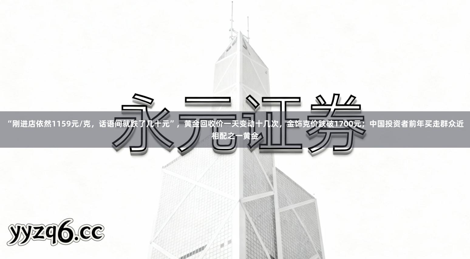“刚进店依然1159元/克，话语间就跌了几十元”，黄金回收价一天变动十几次，金饰克价跌破1700元；中国投资者前年买走群众近相配之一黄金